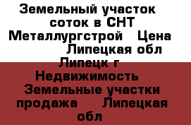 Земельный участок 9 соток в СНТ Металлургстрой › Цена ­ 130 000 - Липецкая обл., Липецк г. Недвижимость » Земельные участки продажа   . Липецкая обл.